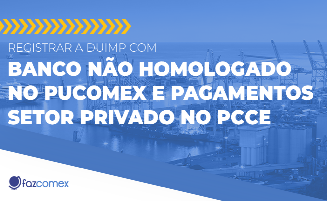 Registrar DUIMP banco não homologado PUCOMEX Setor Privado PCCE