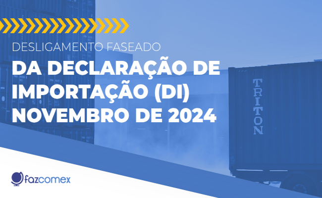 Desligamento faseado da Declaração de Importação (DI): novembro de 2024