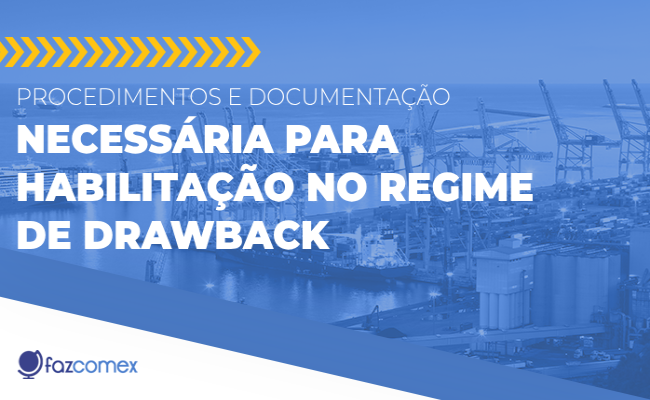 Procedimentos e documentação necessária para habilitação no regime de Drawback