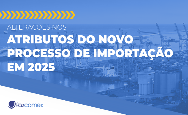 Alterações nos atributos do Novo Processo de Importação em 2025