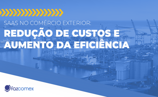 SaaS no comércio exterior, veja mais sobre a redução de custos e aumento da eficiência