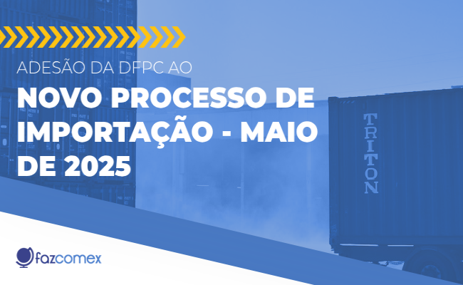 Entenda mais sobre a Adesão da DFPC ao Novo Processo de Importação em maio de 2025