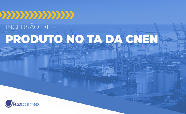 Entenda mais sobre da inclusão de produto no TA da CNEN 08/2025
