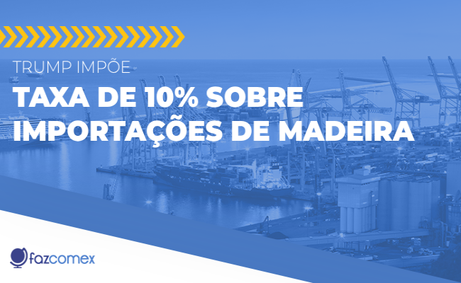 Trump impõe taxa de 10% sobre importações de madeira. Confira os impactos no comex