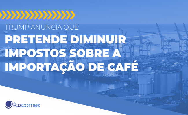 Trump anuncia que pode diminuir impostos sobre a importação de café. Veja os impactos no comex