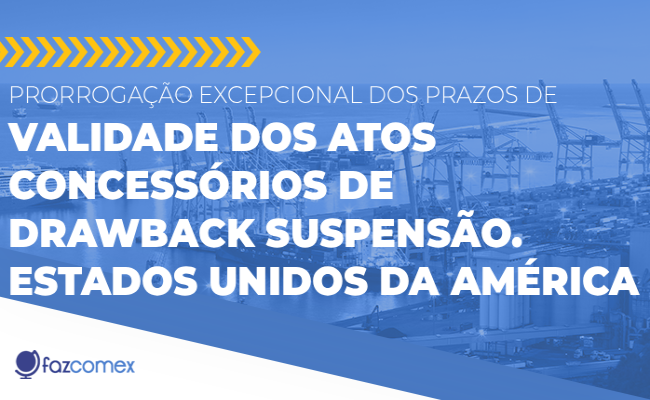 Prorrogação excepcional dos prazos de validade dos atos concessórios de drawback suspensão