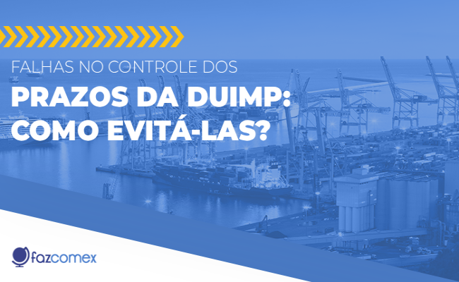 Falhas no controle dos prazos da DUIMP. Veja como evitá-las e melhorar seus processos