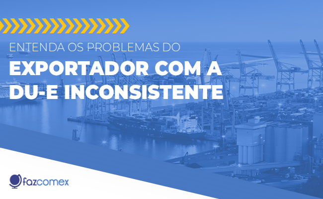 Exportador e a DU-E inconsistente. Veja como resolver os problemas envolvendo a DU-E