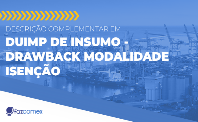 Descrição complementar em Duimp de insumo - Drawback modalidade Isenção. Veja mais sobre
