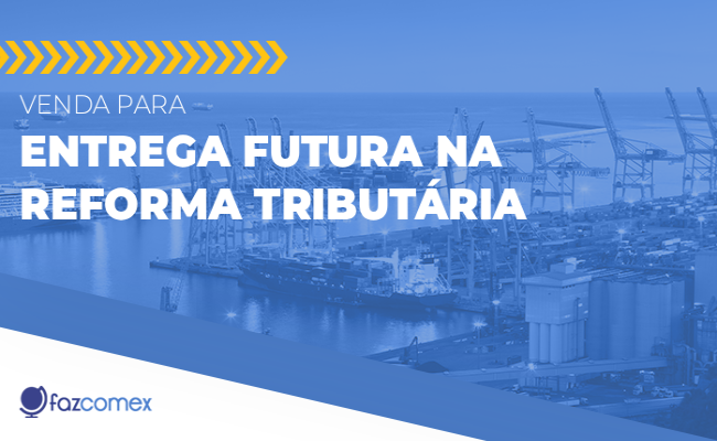 Saiba mais a respeito da venda para entrega futura na Reforma Tributária