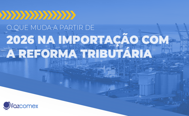 O que muda a partir de 2026 na importação com a Reforma Tributária e os impactos no comex

