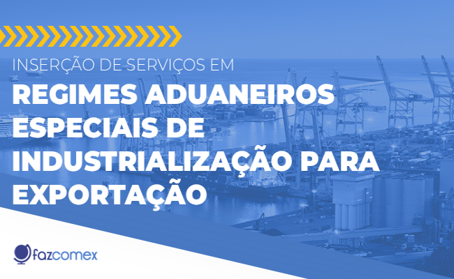 Inserção de serviços em regimes aduaneiros especiais de industrialização para exportação.