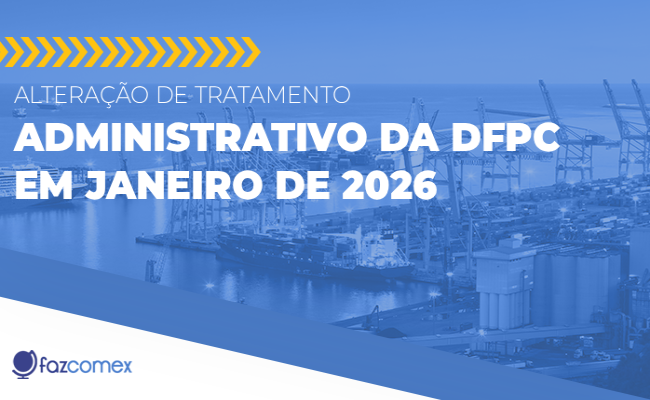 Tratamento Administrativo da DFPC em janeiro de 2026. Veja todas as mudanças no comex