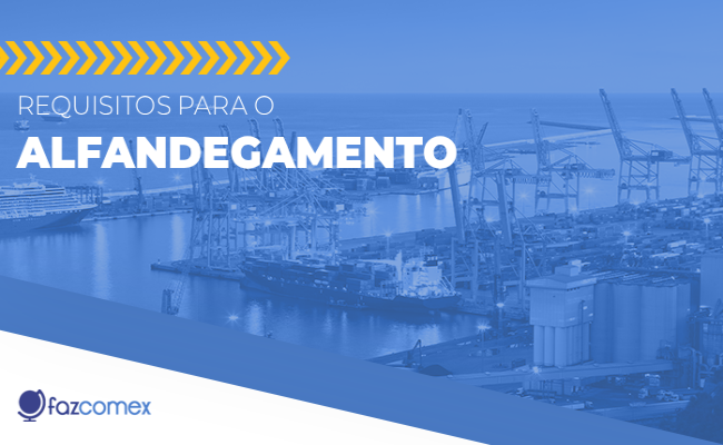 Exigências para o processo de Alfandegamento. Conheça o passo a passo deste processo