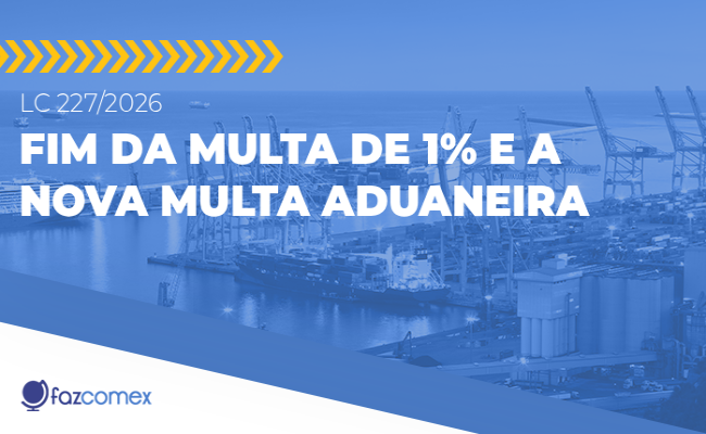 LC 227/2026 - fim da multa de 1% e a Nova Multa Aduaneira. Veja os impactos no comex