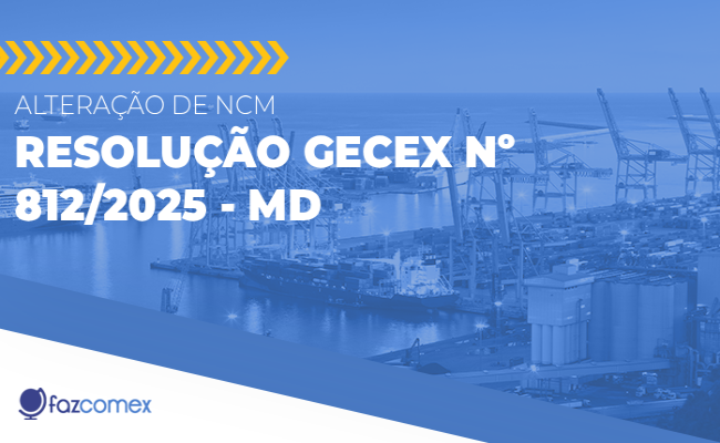Alteração de NCM – Resolução Gecex nº 812/2025 do MD. Impactos no comércio exterior
