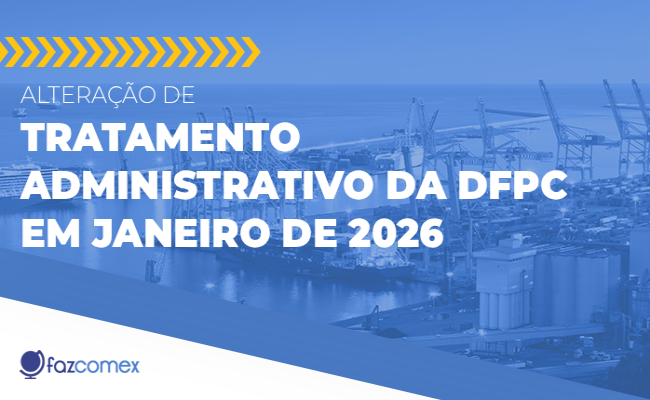 Alteração de Tratamento Administrativo da DFPC em janeiro de 2026. Impactos no comex
