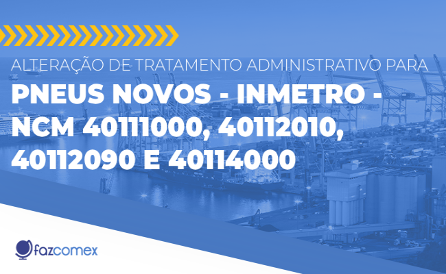 Alteração TA para pneus novos - Inmetro - NCM 40111000, 40112010, 40112090 e 40114000
