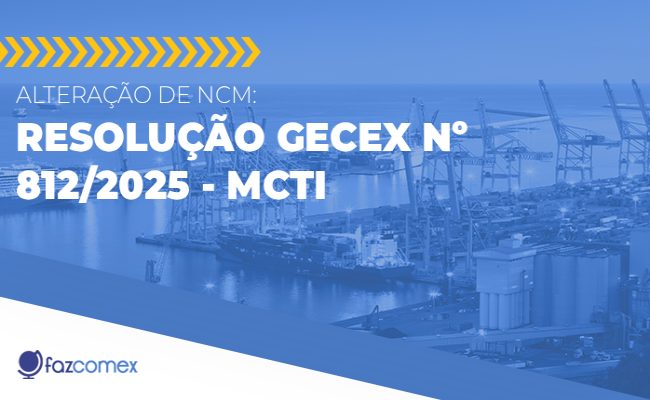 Alteração de NCM – Resolução Gecex nº 812/2025 - MCTI. Veja os impactos no comex