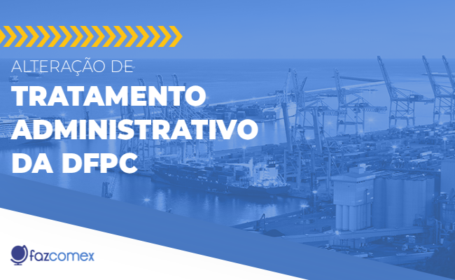 Alteração de tratamento administrativo da DFPC em 2026. Veja os impactos dentro do comex
