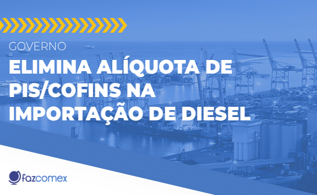 Governo elimina alíquota de PIS/Cofins na importação de diesel. Os impactos no comex