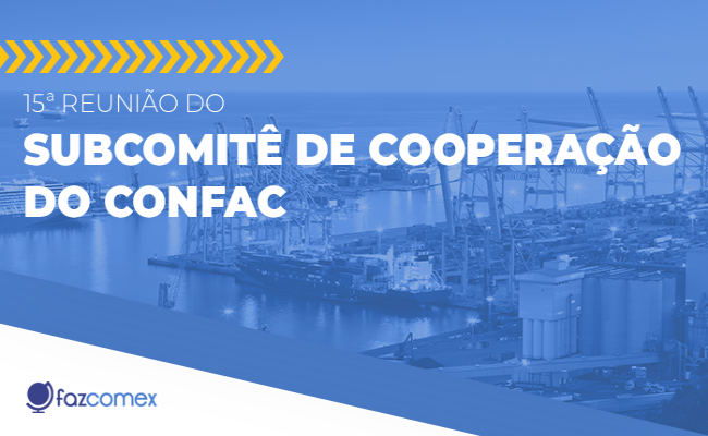 15ª Reunião do Subcomitê de Cooperação do CONFAC. Entenda as principais mudanças
