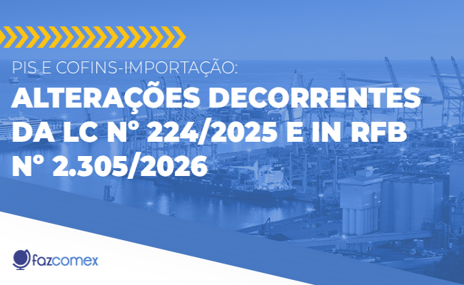 Pis e Cofins-Importação - Alterações decorrentes da LC nº 224/2025 e IN RFB nº 2.305/2026
