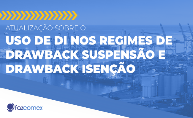 Atualização sobre o uso de DI nos regimes de Drawback Suspensão e Drawback Isenção. Veja
