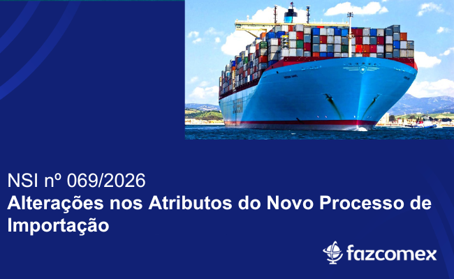 Alterações nos atributos do Novo Processo de Importação - NSI nº 069/2026. Entenda mais
