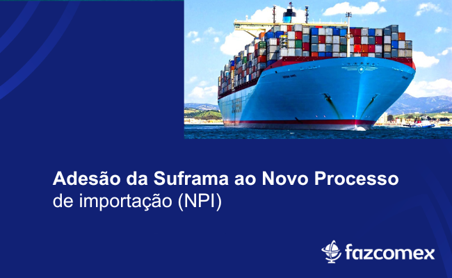 Saiba mais sobre a adesão da Suframa ao Novo Processo de importação
